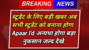 APAAR ID 2024 : सभी स्टूडेंट के लिए बड़ी खबर अब सभी को बनवाना होगा APAAR ID अन्यथा होगी बड़ी परेशानी जल्द देखे